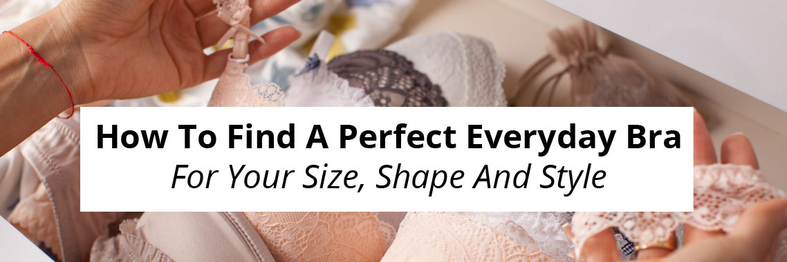 How To Find A Perfect Everyday Bra For Your Size, Shape And Style